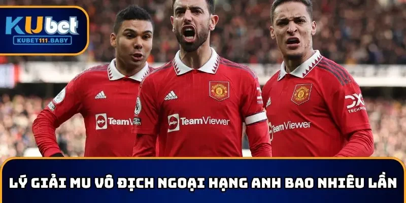 Lý giải MU vô địch Ngoại hạng Anh bao nhiêu lần