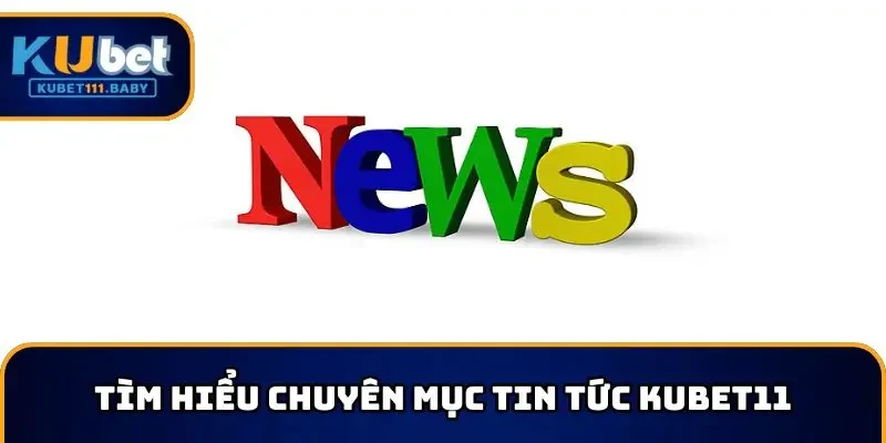 Tìm hiểu chuyên mục tin tức KUBET11